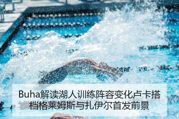 Buha解读湖人训练阵容变化卢卡搭档格莱姆斯与扎伊尔首发前景 - leyu